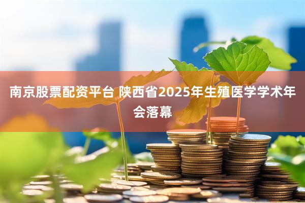 南京股票配资平台 陕西省2025年生殖医学学术年会落幕