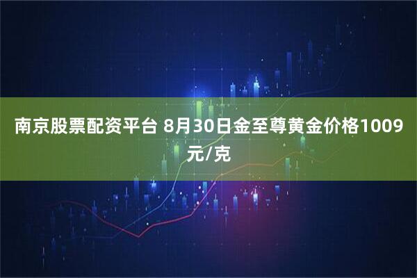 南京股票配资平台 8月30日金至尊黄金价格1009元/克