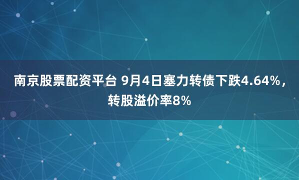 南京股票配资平台 9月4日塞力转债下跌4.64%，转股溢价率8%
