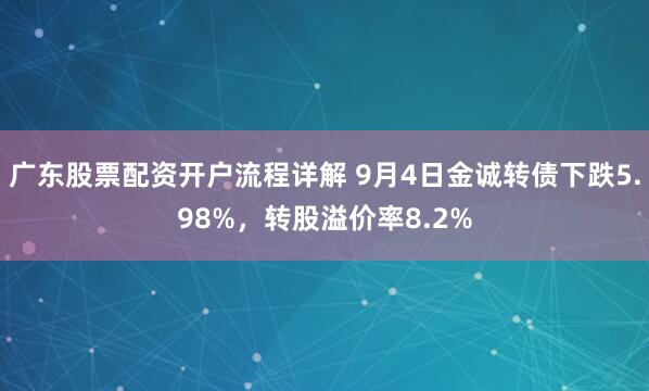 广东股票配资开户流程详解 9月4日金诚转债下跌5.98%，转股溢价率8.2%