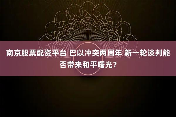 南京股票配资平台 巴以冲突两周年 新一轮谈判能否带来和平曙光？
