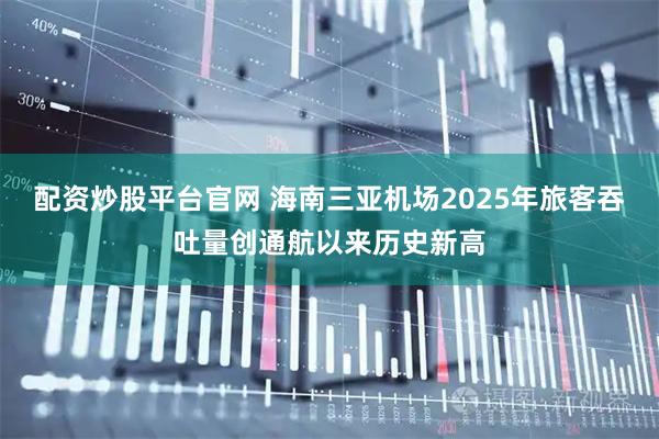 配资炒股平台官网 海南三亚机场2025年旅客吞吐量创通航以来历史新高