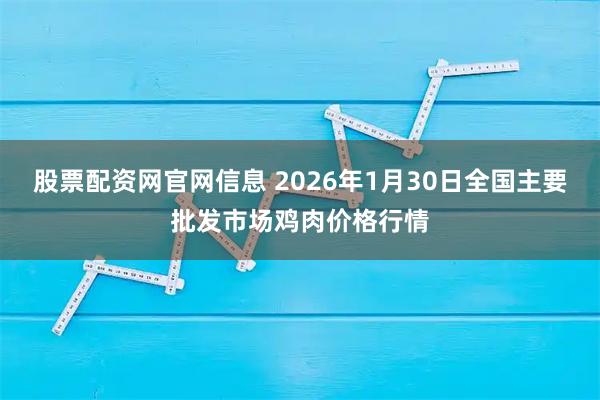 股票配资网官网信息 2026年1月30日全国主要批发市场鸡肉价格行情