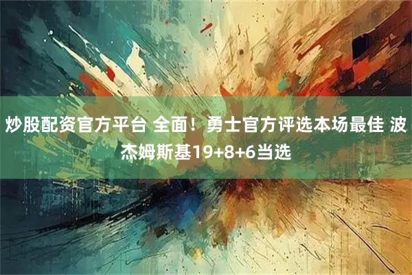 炒股配资官方平台 全面！勇士官方评选本场最佳 波杰姆斯基19+8+6当选