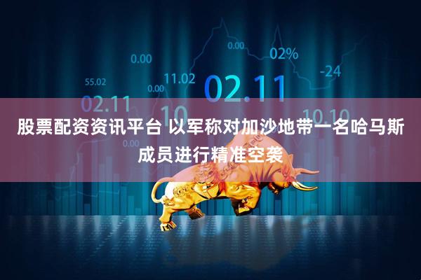 股票配资资讯平台 以军称对加沙地带一名哈马斯成员进行精准空袭