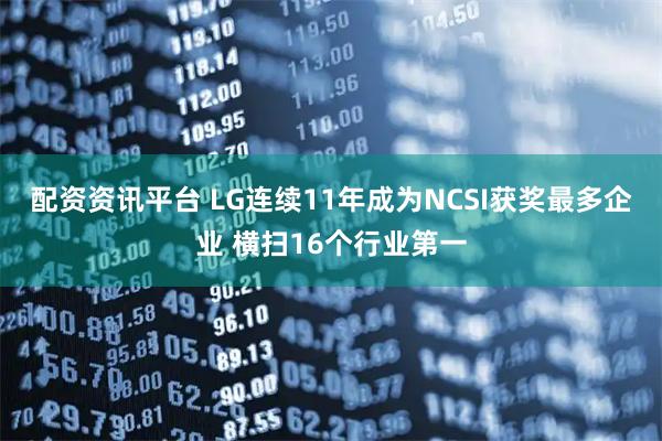 配资资讯平台 LG连续11年成为NCSI获奖最多企业 横扫16个行业第一