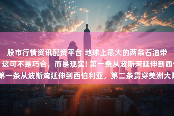 股市行情资讯配资平台 地球上最大的两条石油带,硬生生避开了我们,这可不是巧合,而是现实! 第一条从波斯湾延伸到西伯利亚,第二条贯穿美洲大陆
